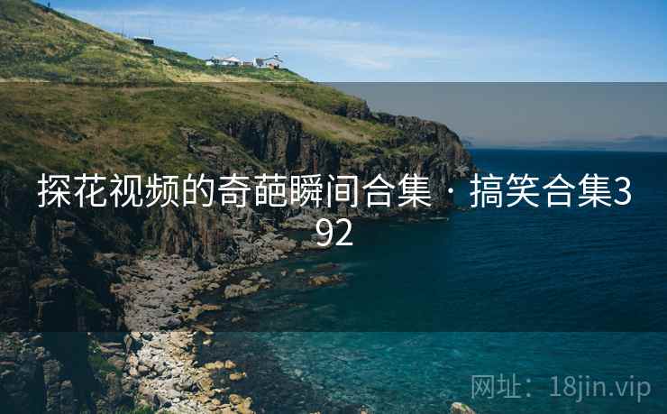 探花视频的奇葩瞬间合集 · 搞笑合集392 探花视频的奇葩瞬间合集 · 搞笑合集392
