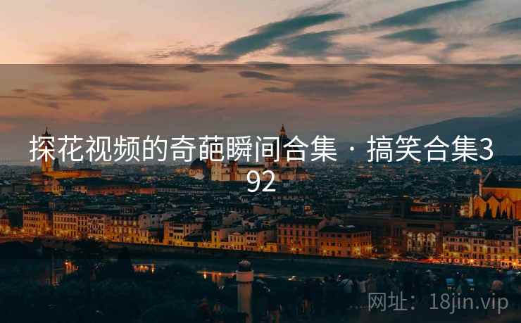 探花视频的奇葩瞬间合集 · 搞笑合集392 探花视频的奇葩瞬间合集 · 搞笑合集392