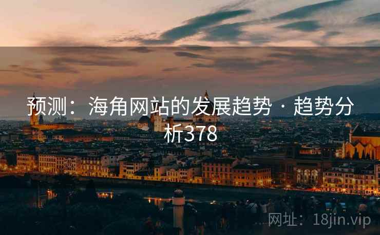 预测:海角网站的发展趋势 · 趋势分析378 预测:海角网站的发展趋势 · 趋势分析378