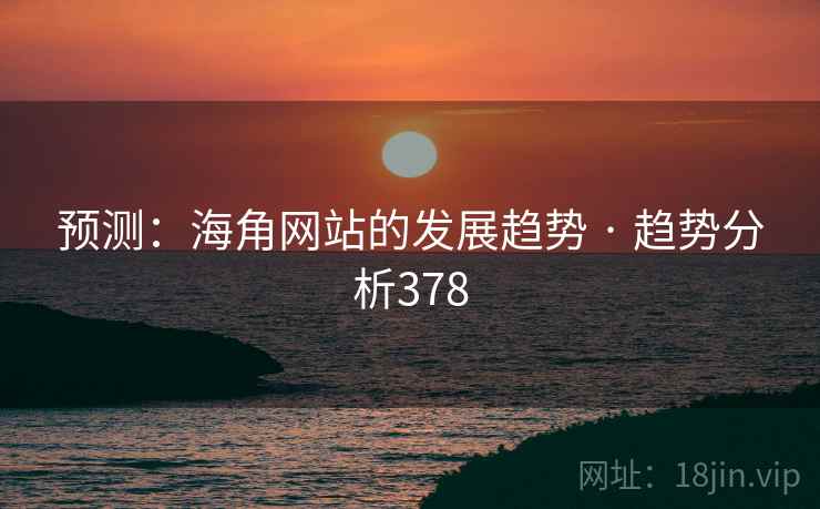 预测:海角网站的发展趋势 · 趋势分析378 预测:海角网站的发展趋势 · 趋势分析378