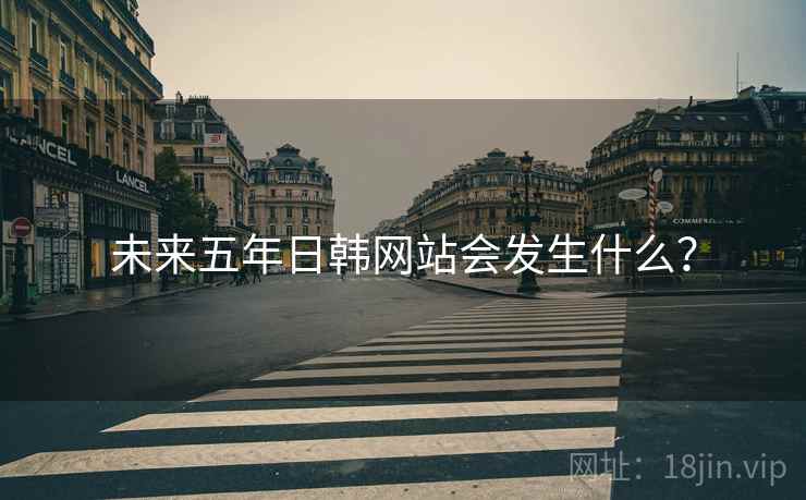 未来五年日韩网站会发生什么? 未来五年日韩网站会发生什么?
