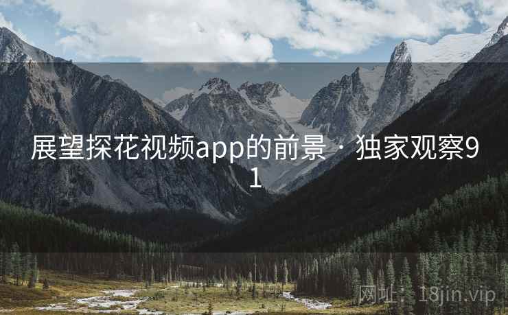 展望探花视频app的前景 · 独家观察91 展望探花视频app的前景 · 独家观察91