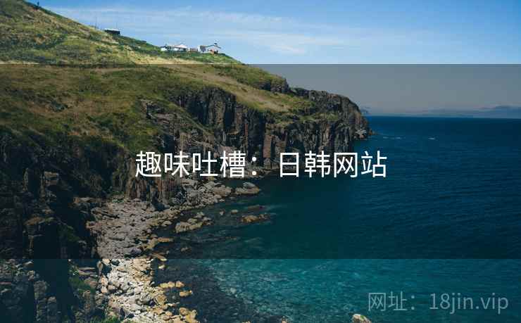趣味吐槽：日韩网站