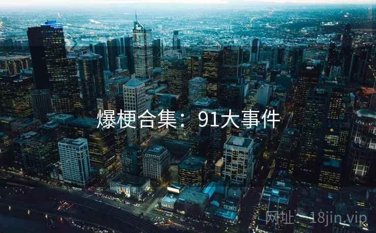 爆梗合集:91大事件 爆梗合集:91大事件
