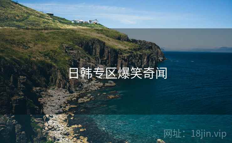 日韩专区爆笑奇闻 日韩专区爆笑奇闻
