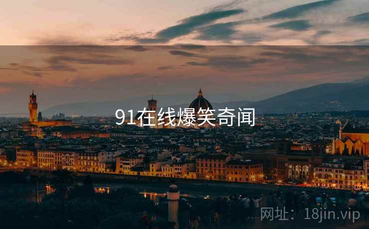 91在线爆笑奇闻 91在线爆笑奇闻