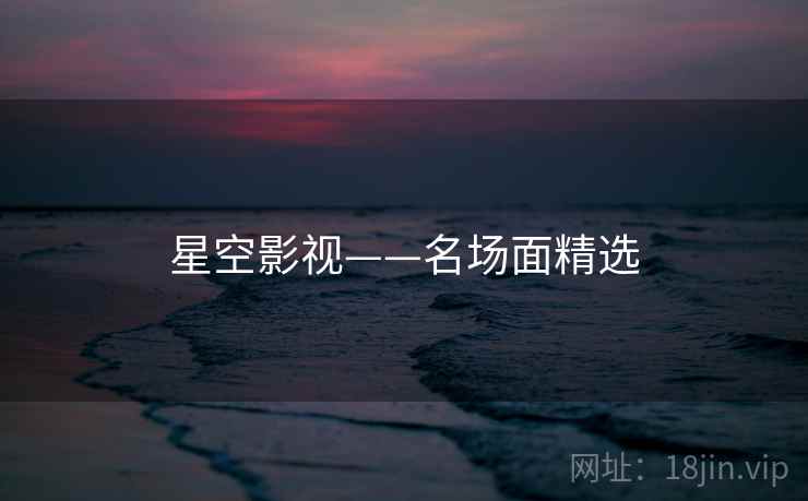 星空影视——名场面精选 星空影视——名场面精选