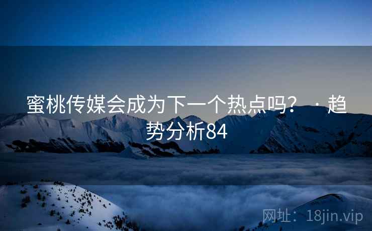 蜜桃传媒会成为下一个热点吗? · 趋势分析84 蜜桃传媒会成为下一个热点吗? · 趋势分析84
