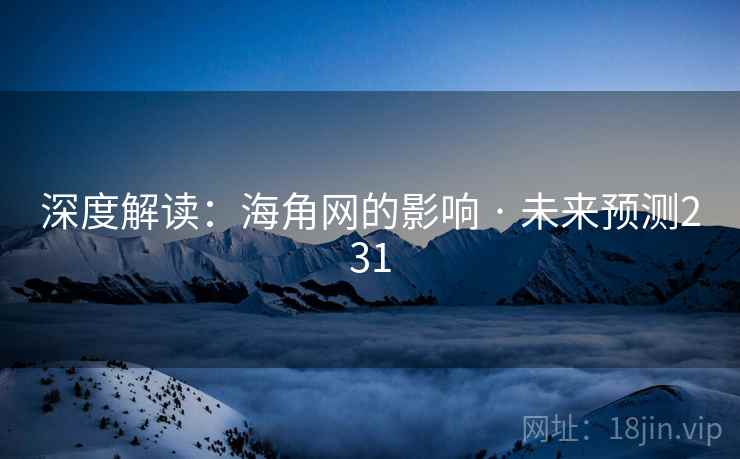 深度解读:海角网的影响 · 未来预测231 深度解读:海角网的影响 · 未来预测231