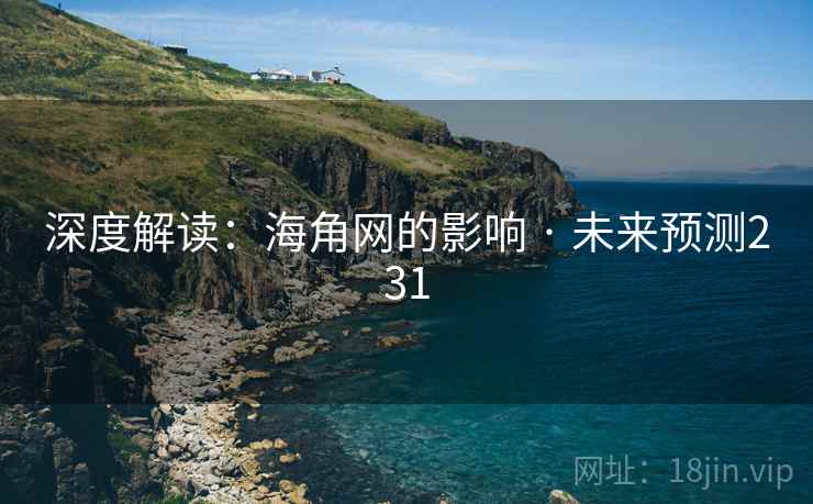 深度解读:海角网的影响 · 未来预测231 深度解读:海角网的影响 · 未来预测231