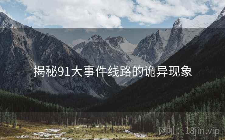揭秘91大事件线路的诡异现象 揭秘91大事件线路的诡异现象