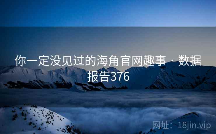 你一定没见过的海角官网趣事 · 数据报告376 你一定没见过的海角官网趣事 · 数据报告376
