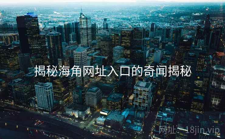 揭秘海角网址入口的奇闻揭秘 揭秘海角网址入口的奇闻揭秘