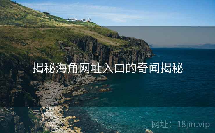揭秘海角网址入口的奇闻揭秘 揭秘海角网址入口的奇闻揭秘