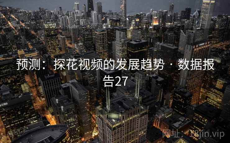 预测:探花视频的发展趋势 · 数据报告27 预测:探花视频的发展趋势 · 数据报告27