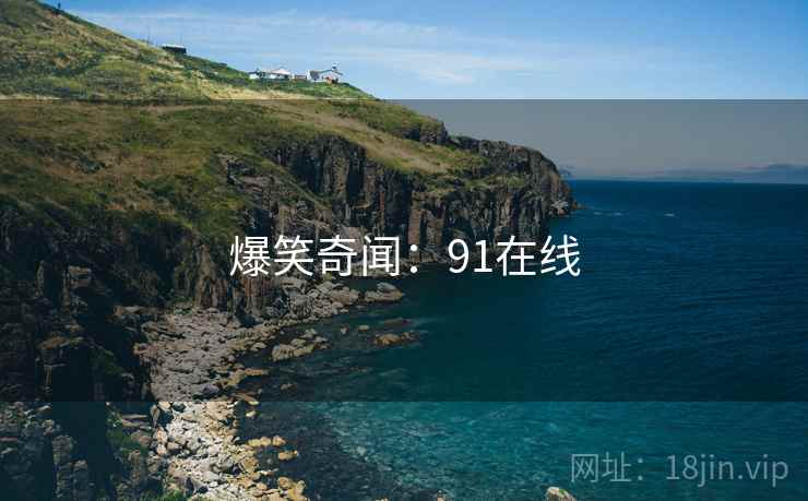 爆笑奇闻:91在线 爆笑奇闻:91在线