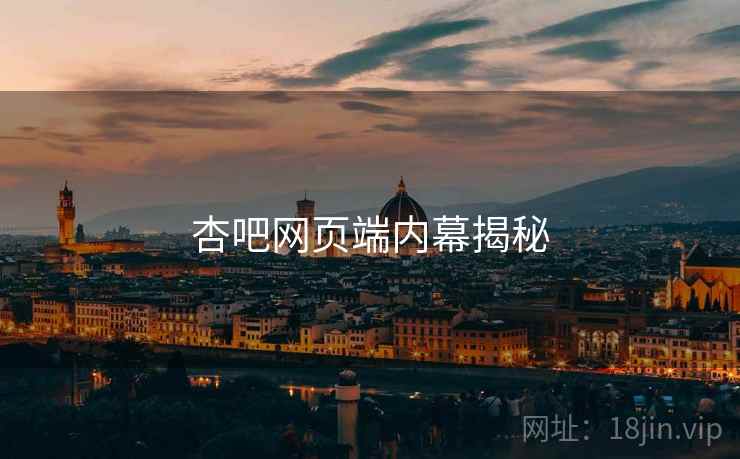 杏吧网页端内幕揭秘 杏吧网页端内幕揭秘