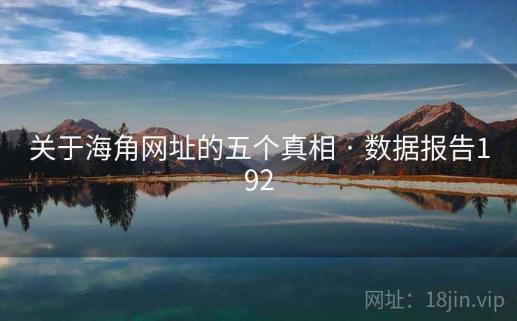 关于海角网址的五个真相 · 数据报告192 关于海角网址的五个真相 · 数据报告192