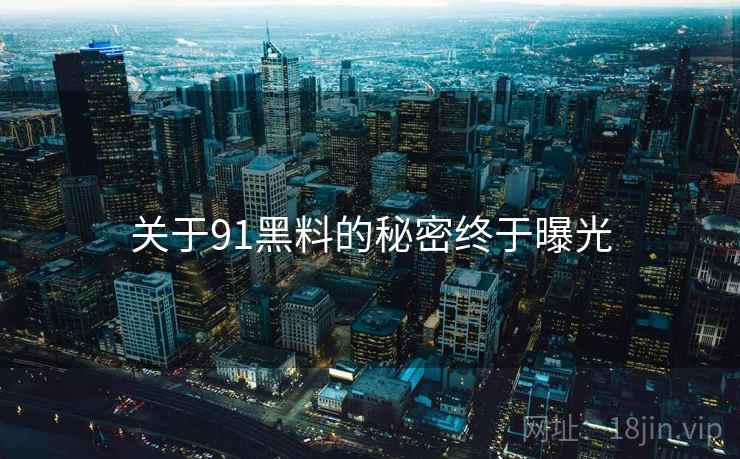 关于91黑料的秘密终于曝光 关于91黑料的秘密终于曝光