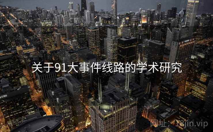 关于91大事件线路的学术研究 关于91大事件线路的学术研究
