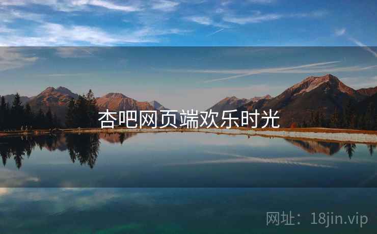杏吧网页端欢乐时光 杏吧网页端欢乐时光
