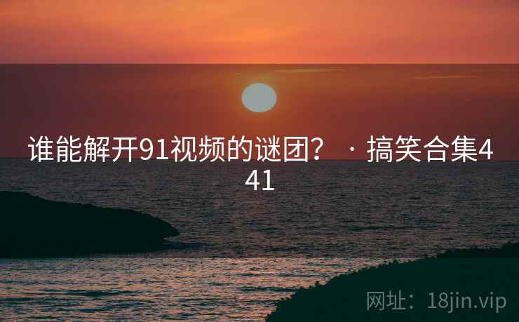 谁能解开91视频的谜团? · 搞笑合集441 谁能解开91视频的谜团? · 搞笑合集441