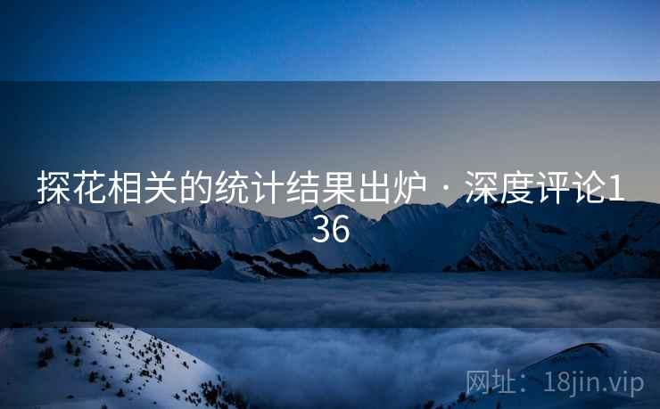 探花相关的统计结果出炉 · 深度评论136 探花相关的统计结果出炉 · 深度评论136