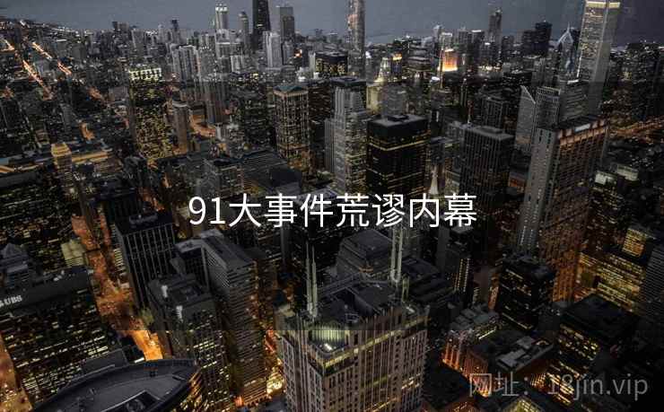 91大事件荒谬内幕 91大事件荒谬内幕