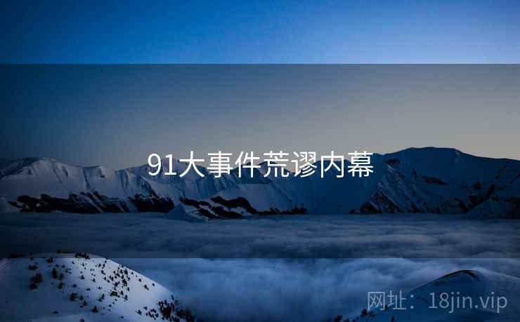 91大事件荒谬内幕 91大事件荒谬内幕