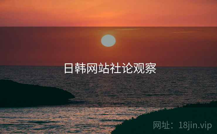 日韩网站社论观察 日韩网站社论观察