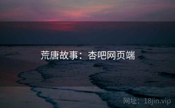 荒唐故事:杏吧网页端 荒唐故事:杏吧网页端