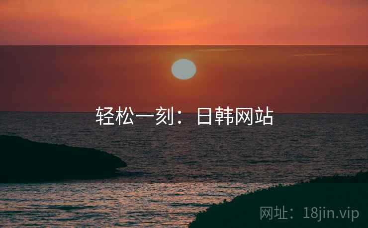轻松一刻:日韩网站 轻松一刻:日韩网站