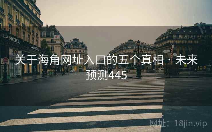 关于海角网址入口的五个真相 · 未来预测445 关于海角网址入口的五个真相 · 未来预测445