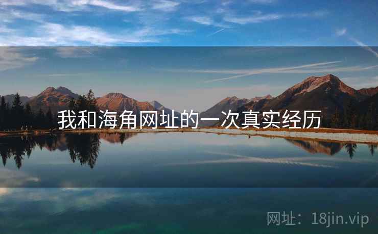 我和海角网址的一次真实经历 我和海角网址的一次真实经历