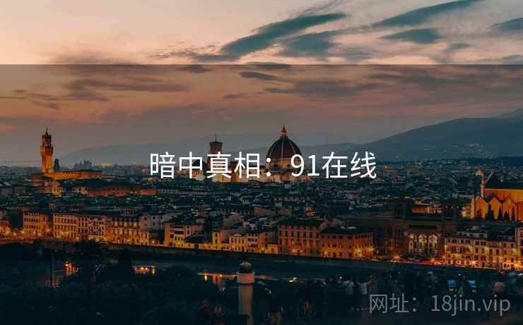 暗中真相:91在线 暗中真相:91在线