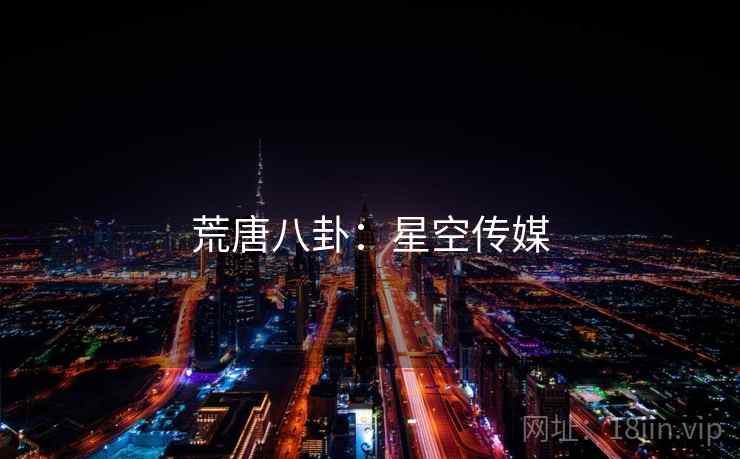 荒唐八卦:星空传媒 荒唐八卦:星空传媒