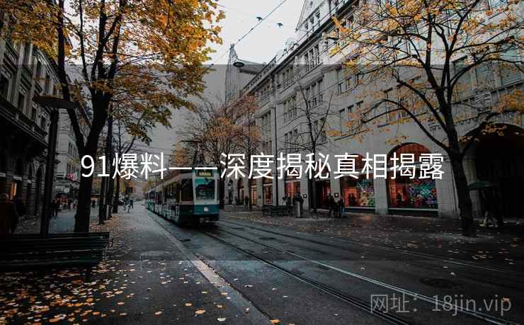 91爆料——深度揭秘真相揭露 91爆料——深度揭秘真相揭露