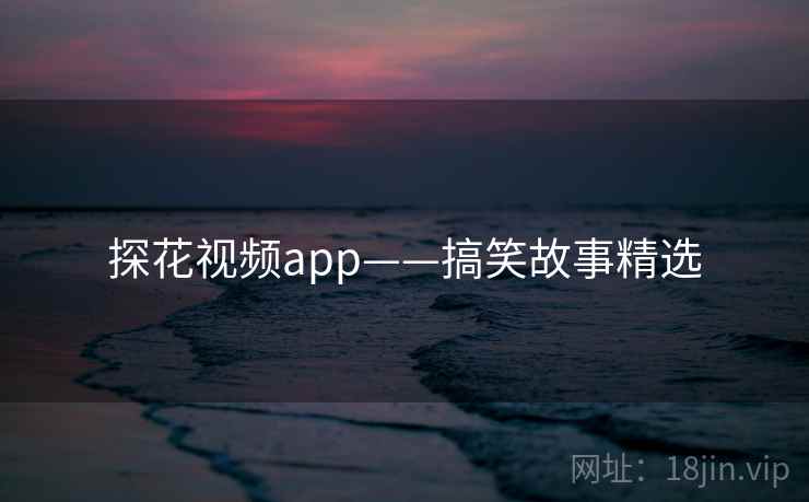 探花视频app——搞笑故事精选 探花视频app——搞笑故事精选