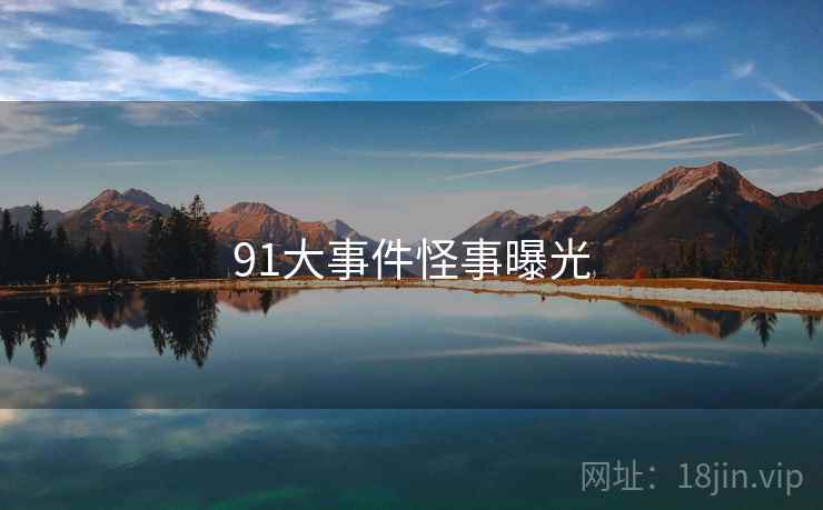 91大事件怪事曝光 91大事件怪事曝光
