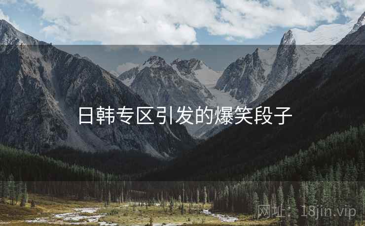 日韩专区引发的爆笑段子 日韩专区引发的爆笑段子