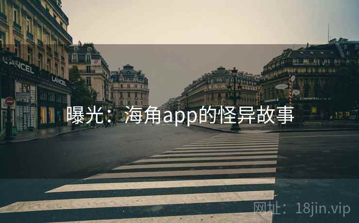 曝光:海角app的怪异故事 曝光:海角app的怪异故事