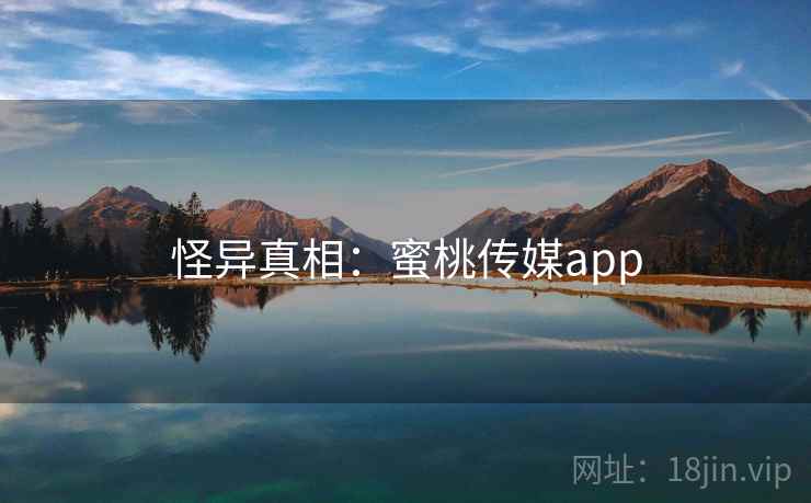 怪异真相:蜜桃传媒app 怪异真相:蜜桃传媒app