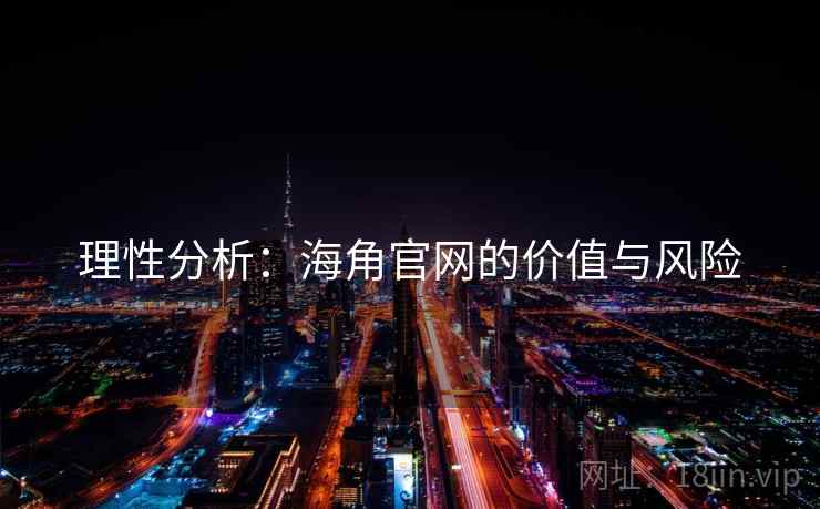 理性分析:海角官网的价值与风险 理性分析:海角官网的价值与风险