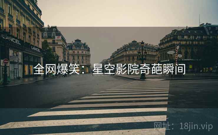 全网爆笑：星空影院奇葩瞬间