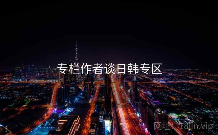 专栏作者谈日韩专区 专栏作者谈日韩专区