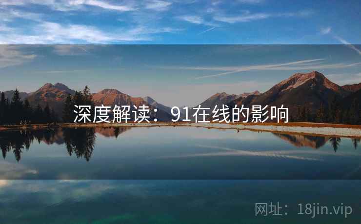 深度解读:91在线的影响 深度解读:91在线的影响