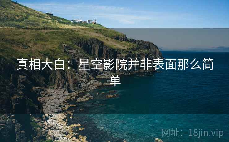 真相大白:星空影院并非表面那么简单 真相大白:星空影院并非表面那么简单