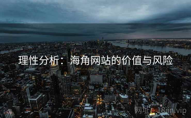 理性分析:海角网站的价值与风险 理性分析:海角网站的价值与风险