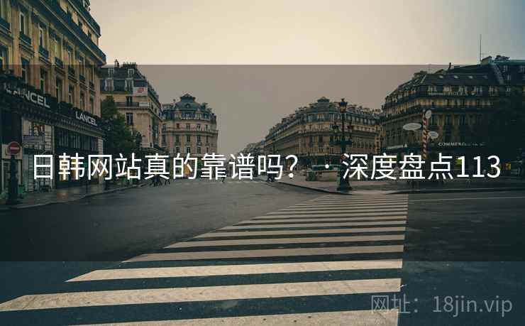 日韩网站真的靠谱吗? · 深度盘点113 日韩网站真的靠谱吗? · 深度盘点113