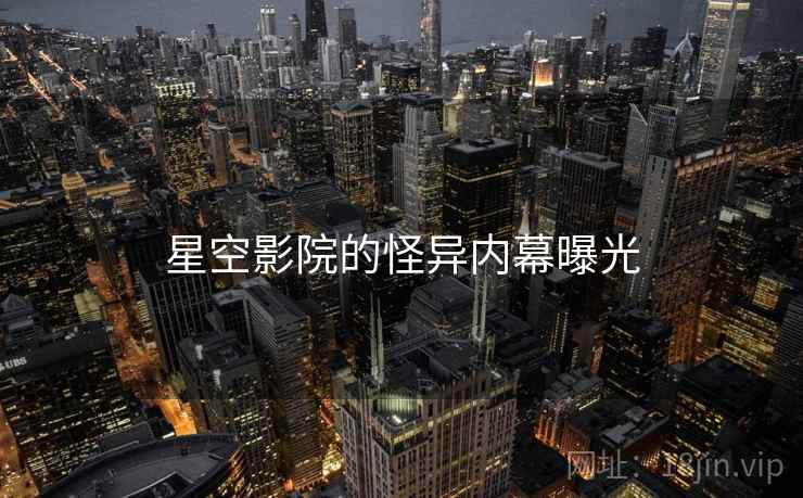星空影院的怪异内幕曝光 星空影院的怪异内幕曝光